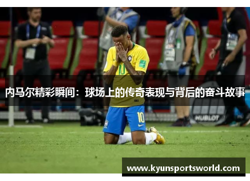 内马尔精彩瞬间：球场上的传奇表现与背后的奋斗故事