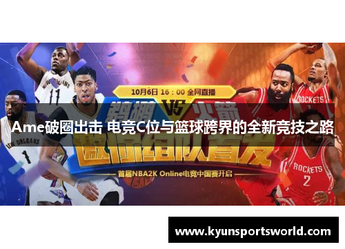 Ame破圈出击 电竞C位与篮球跨界的全新竞技之路