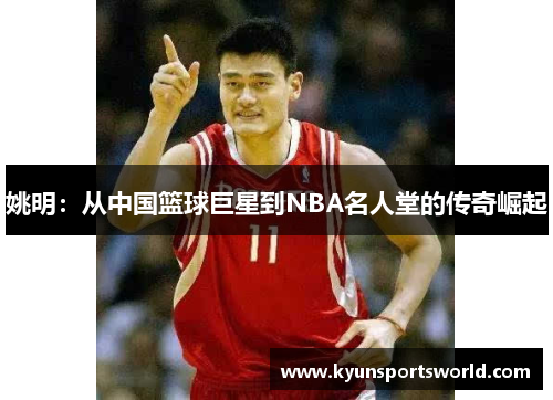 姚明：从中国篮球巨星到NBA名人堂的传奇崛起