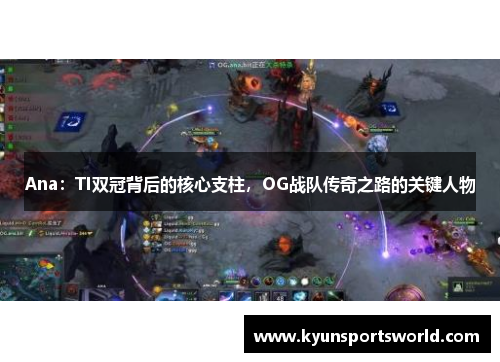 Ana：TI双冠背后的核心支柱，OG战队传奇之路的关键人物