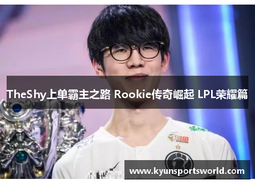 TheShy上单霸主之路 Rookie传奇崛起 LPL荣耀篇
