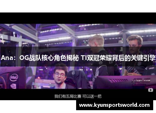 Ana：OG战队核心角色揭秘 TI双冠荣耀背后的关键引擎