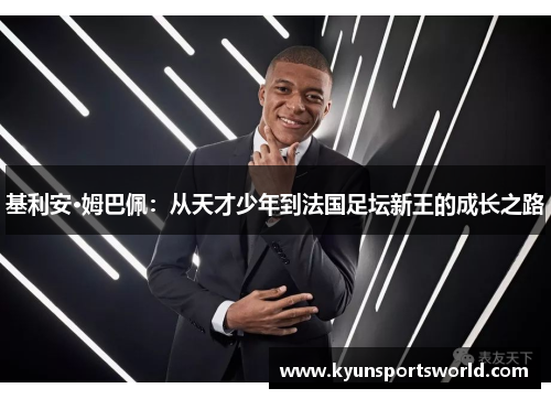 基利安·姆巴佩：从天才少年到法国足坛新王的成长之路
