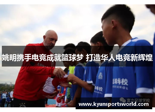 姚明携手电竞成就篮球梦 打造华人电竞新辉煌