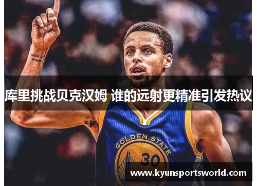 库里挑战贝克汉姆 谁的远射更精准引发热议