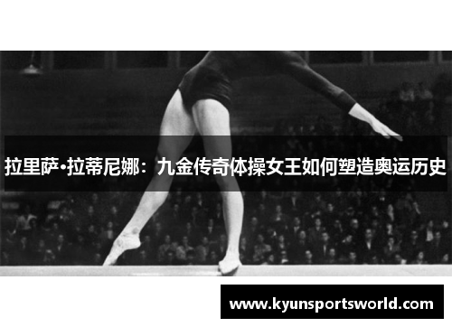 拉里萨·拉蒂尼娜：九金传奇体操女王如何塑造奥运历史