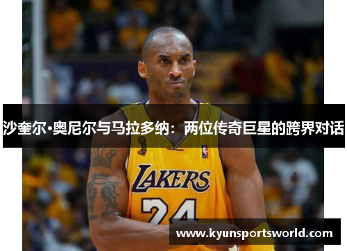 沙奎尔·奥尼尔与马拉多纳：两位传奇巨星的跨界对话