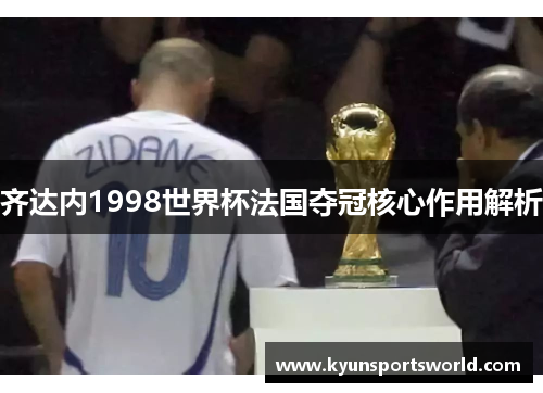 齐达内1998世界杯法国夺冠核心作用解析