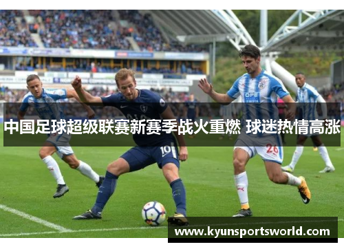 中国足球超级联赛新赛季战火重燃 球迷热情高涨