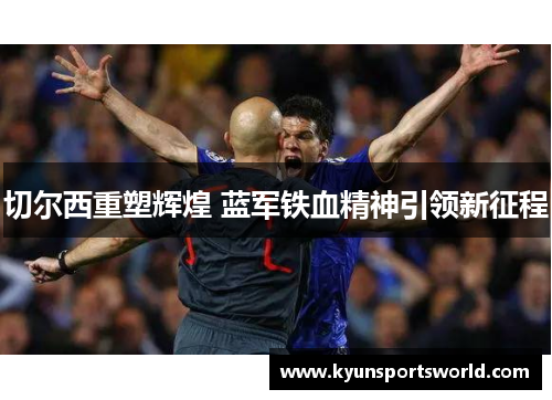 切尔西重塑辉煌 蓝军铁血精神引领新征程