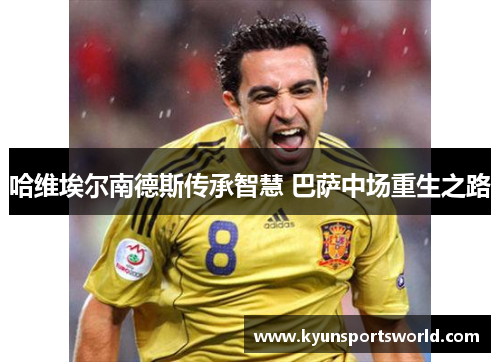 哈维埃尔南德斯传承智慧 巴萨中场重生之路