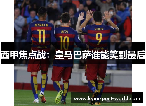 西甲焦点战：皇马巴萨谁能笑到最后