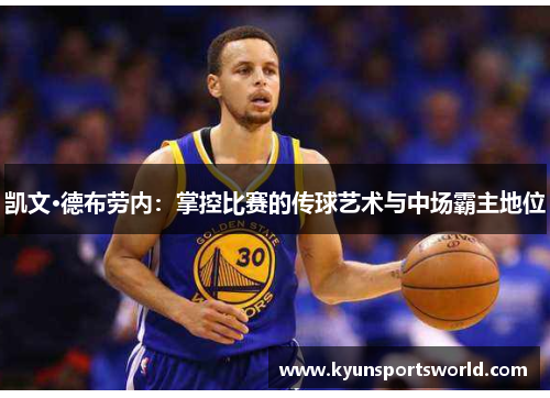 凯文·德布劳内：掌控比赛的传球艺术与中场霸主地位
