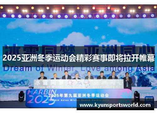 2025亚洲冬季运动会精彩赛事即将拉开帷幕