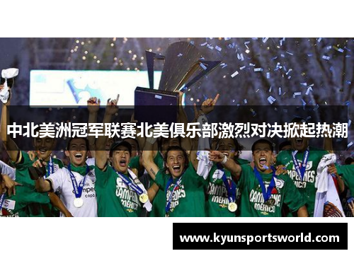 中北美洲冠军联赛北美俱乐部激烈对决掀起热潮