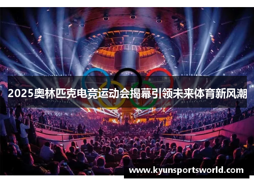 2025奥林匹克电竞运动会揭幕引领未来体育新风潮