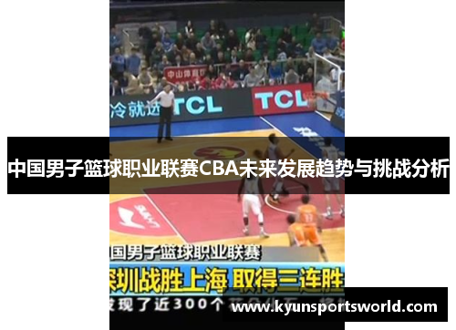 中国男子篮球职业联赛CBA未来发展趋势与挑战分析