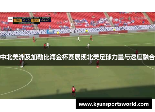 中北美洲及加勒比海金杯赛展现北美足球力量与速度融合