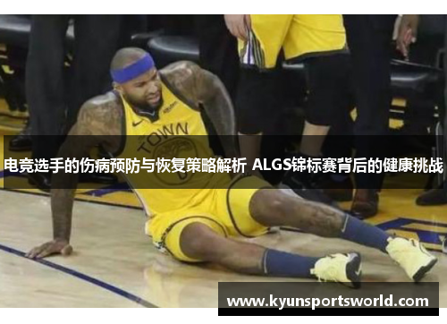 电竞选手的伤病预防与恢复策略解析 ALGS锦标赛背后的健康挑战