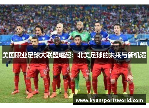美国职业足球大联盟崛起：北美足球的未来与新机遇