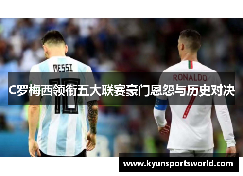C罗梅西领衔五大联赛豪门恩怨与历史对决