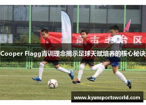 Cooper Flagg青训理念揭示足球天赋培养的核心秘诀