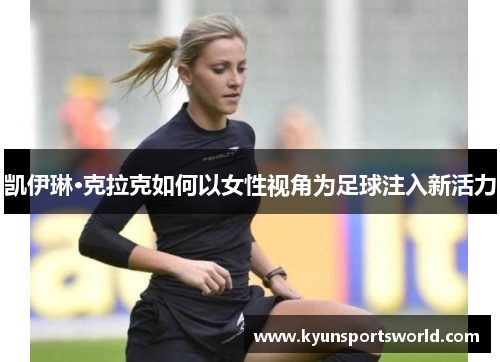 凯伊琳·克拉克如何以女性视角为足球注入新活力