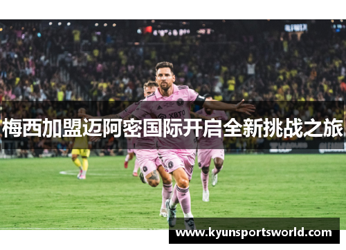 梅西加盟迈阿密国际开启全新挑战之旅