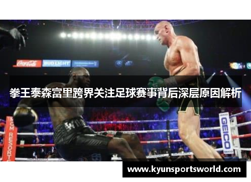 拳王泰森富里跨界关注足球赛事背后深层原因解析