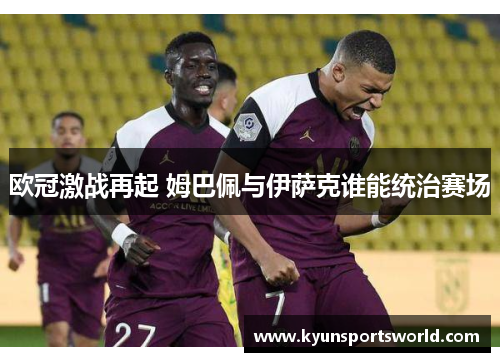 欧冠激战再起 姆巴佩与伊萨克谁能统治赛场