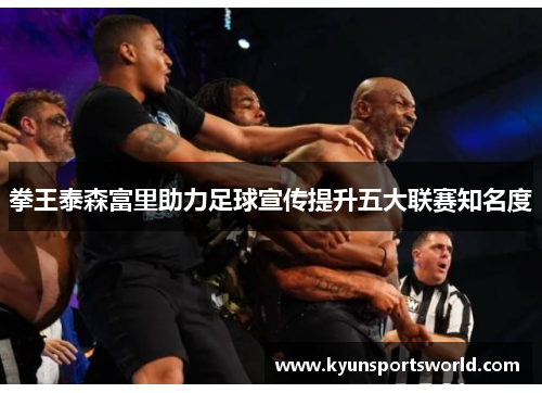拳王泰森富里助力足球宣传提升五大联赛知名度