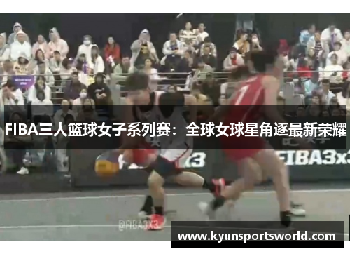 FIBA三人篮球女子系列赛：全球女球星角逐最新荣耀