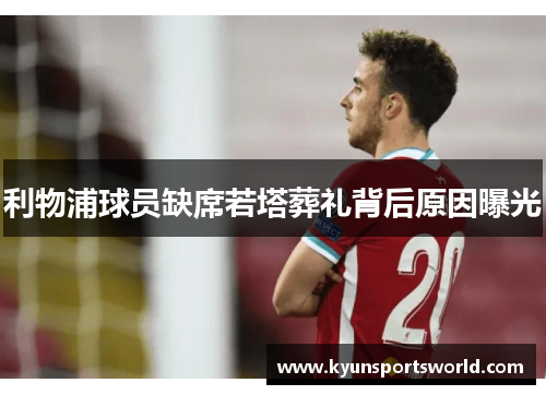 利物浦球员缺席若塔葬礼背后原因曝光