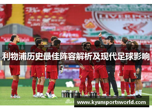 利物浦历史最佳阵容解析及现代足球影响