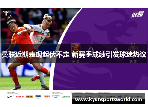 曼联近期表现起伏不定 新赛季成绩引发球迷热议