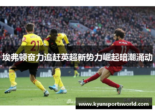埃弗顿奋力追赶英超新势力崛起暗潮涌动