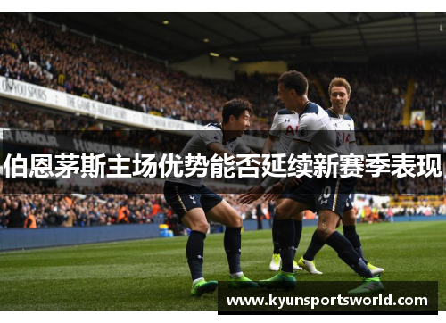 伯恩茅斯主场优势能否延续新赛季表现