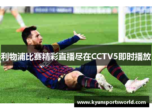 利物浦比赛精彩直播尽在CCTV5即时播放