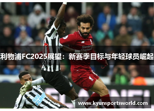 利物浦FC2025展望：新赛季目标与年轻球员崛起
