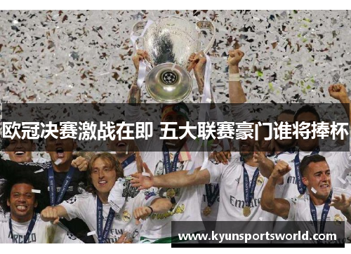 欧冠决赛激战在即 五大联赛豪门谁将捧杯