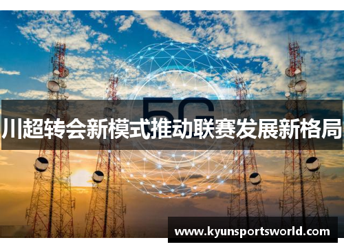 川超转会新模式推动联赛发展新格局