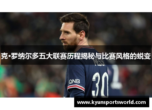 克·罗纳尔多五大联赛历程揭秘与比赛风格的蜕变