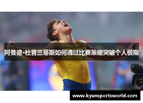 阿曼德·杜普兰蒂斯如何通过比赛策略突破个人极限